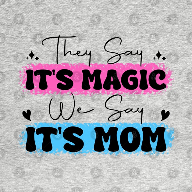 They Say It's Magic, We Say It's Mom Mother's Day by Shreefel